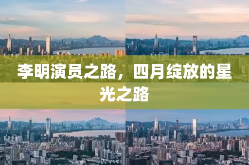 李明演員之路，四月綻放的星光之路
