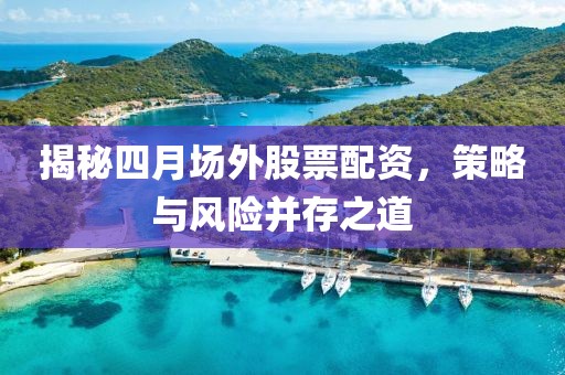 揭秘四月場(chǎng)外股票配資，策略與風(fēng)險(xiǎn)并存之道