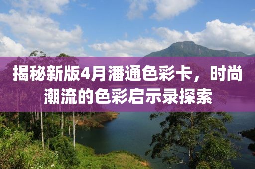揭秘新版4月潘通色彩卡，時(shí)尚潮流的色彩啟示錄探索