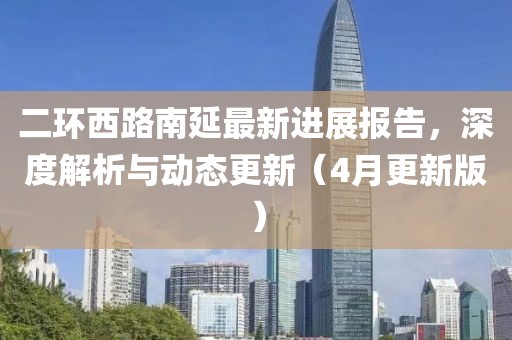 二環(huán)西路南延最新進(jìn)展報告，深度解析與動態(tài)更新（4月更新版）
