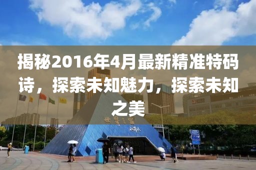 揭秘2016年4月最新精準特碼詩，探索未知魅力，探索未知之美