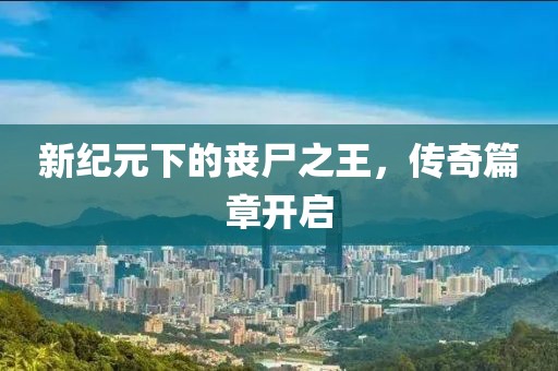 新紀(jì)元下的喪尸之王，傳奇篇章開啟