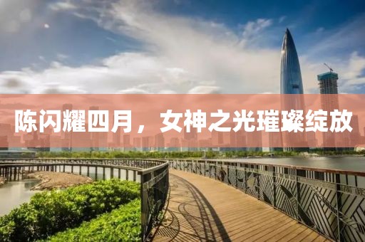 陳閃耀四月，女神之光璀璨綻放