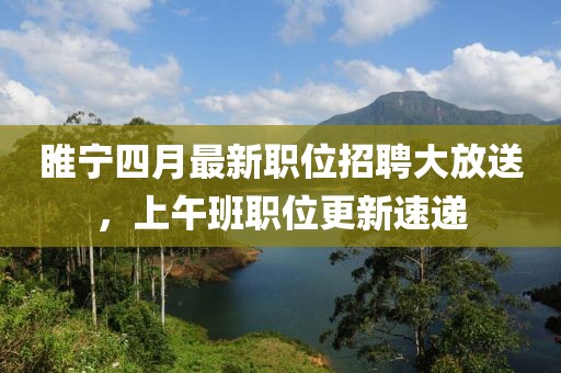 睢寧四月最新職位招聘大放送，上午班職位更新速遞