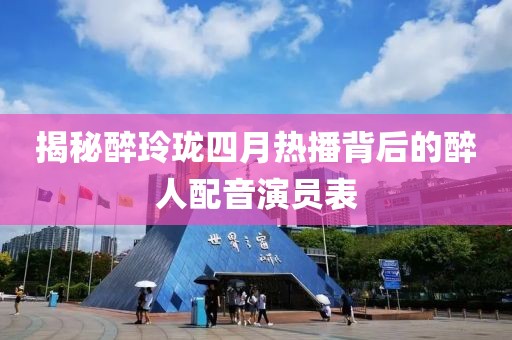 揭秘醉玲瓏四月熱播背后的醉人配音演員表