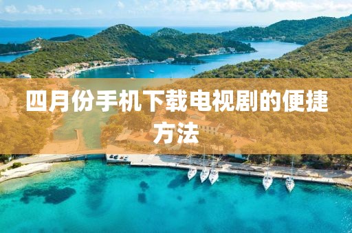 四月份手機(jī)下載電視劇的便捷方法