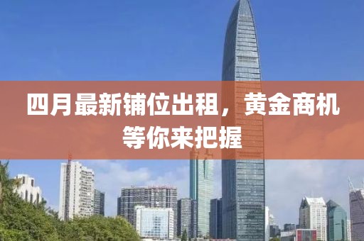 四月最新鋪位出租，黃金商機等你來把握