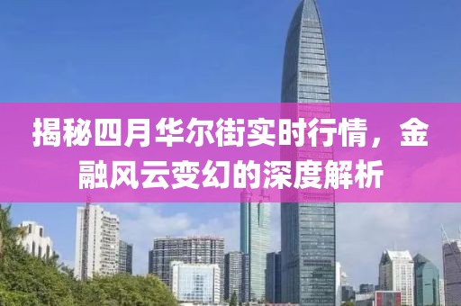 揭秘四月華爾街實(shí)時(shí)行情，金融風(fēng)云變幻的深度解析