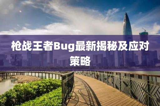 槍戰(zhàn)王者Bug最新揭秘及應(yīng)對策略