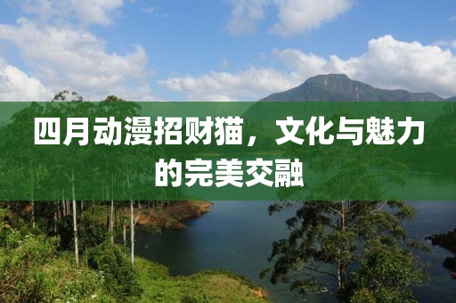 四月動(dòng)漫招財(cái)貓，文化與魅力的完美交融
