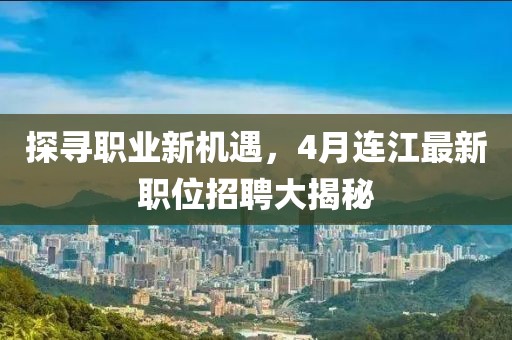 探尋職業(yè)新機遇，4月連江最新職位招聘大揭秘