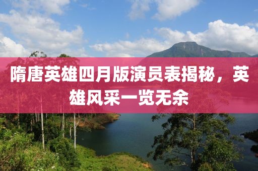 隋唐英雄四月版演員表揭秘，英雄風(fēng)采一覽無余