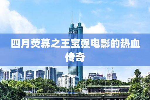 四月熒幕之王寶強(qiáng)電影的熱血傳奇