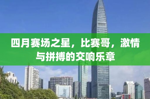 四月賽場(chǎng)之星，比賽哥，激情與拼搏的交響樂(lè)章