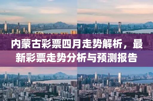 內(nèi)蒙古彩票四月走勢(shì)解析，最新彩票走勢(shì)分析與預(yù)測(cè)報(bào)告