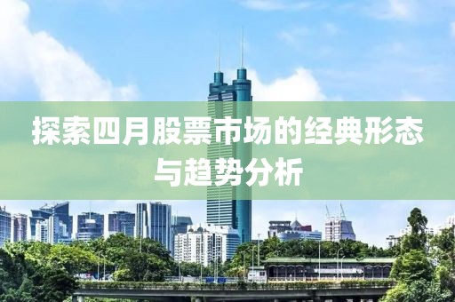 探索四月股票市場的經(jīng)典形態(tài)與趨勢分析