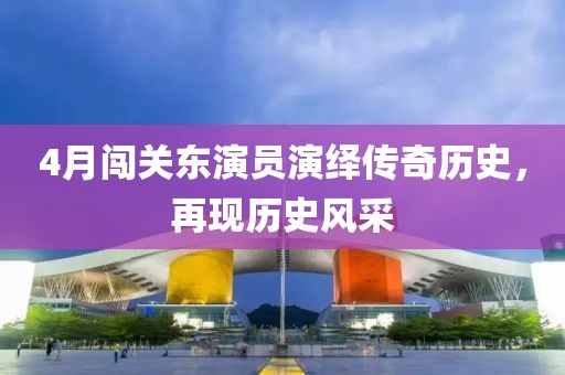 4月闖關(guān)東演員演繹傳奇歷史，再現(xiàn)歷史風(fēng)采