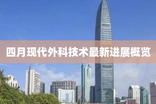 四月現(xiàn)代外科技術最新進展概覽