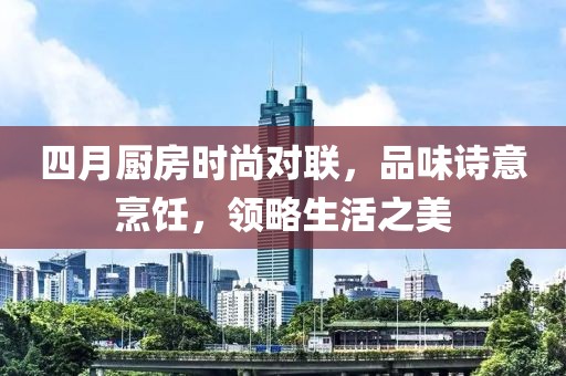 四月廚房時(shí)尚對(duì)聯(lián)，品味詩(shī)意烹飪，領(lǐng)略生活之美