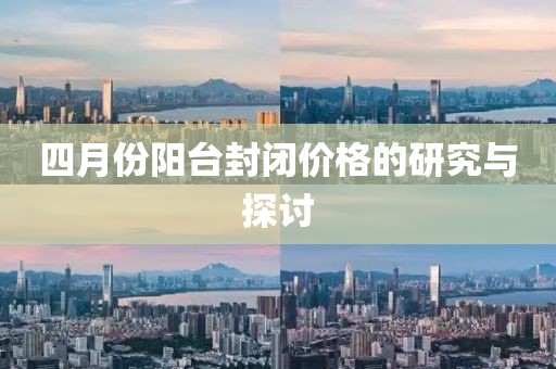 四月份陽(yáng)臺(tái)封閉價(jià)格的研究與探討