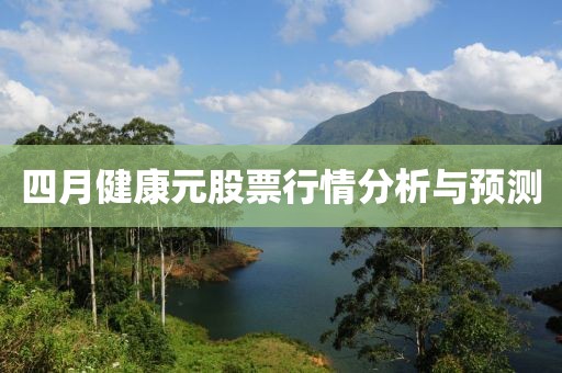 四月健康元股票行情分析與預(yù)測(cè)