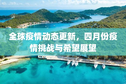 全球疫情動(dòng)態(tài)更新，四月份疫情挑戰(zhàn)與希望展望