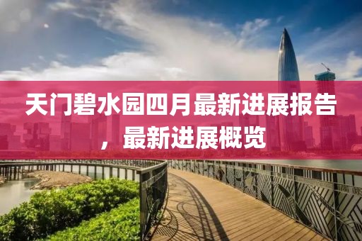 天門碧水園四月最新進(jìn)展報(bào)告，最新進(jìn)展概覽