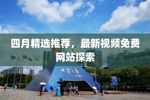 四月精選推薦，最新視頻免費(fèi)網(wǎng)站探索
