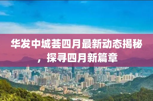華發(fā)中城薈四月最新動態(tài)揭秘，探尋四月新篇章