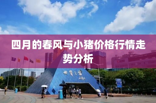 四月的春風(fēng)與小豬價格行情走勢分析