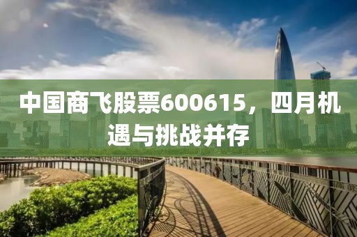 中國(guó)商飛股票600615，四月機(jī)遇與挑戰(zhàn)并存
