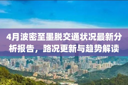 4月波密至墨脫交通狀況最新分析報告，路況更新與趨勢解讀