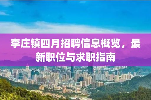 李莊鎮(zhèn)四月招聘信息概覽，最新職位與求職指南
