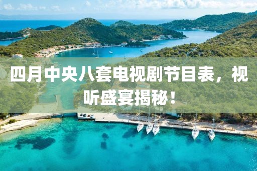 四月中央八套電視劇節(jié)目表，視聽盛宴揭秘！