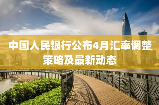中國人民銀行公布4月匯率調(diào)整策略及最新動態(tài)