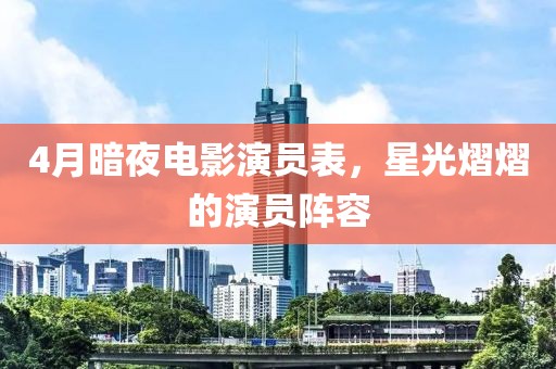 4月暗夜電影演員表，星光熠熠的演員陣容