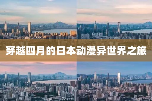 穿越四月的日本動(dòng)漫異世界之旅