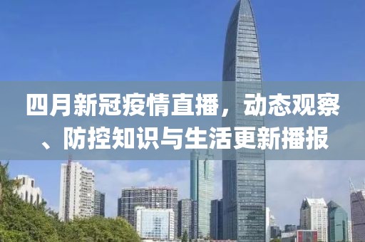 四月新冠疫情直播，動(dòng)態(tài)觀察、防控知識(shí)與生活更新播報(bào)