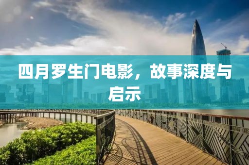 四月羅生門電影，故事深度與啟示