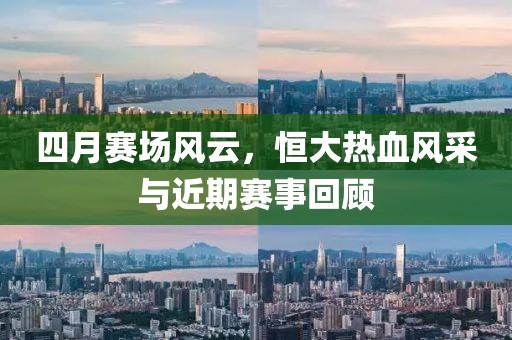 四月賽場風(fēng)云，恒大熱血風(fēng)采與近期賽事回顧