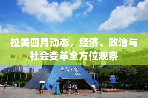 拉美四月動(dòng)態(tài)，經(jīng)濟(jì)、政治與社會(huì)變革全方位觀察