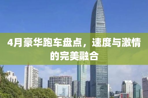 4月豪華跑車盤點(diǎn)，速度與激情的完美融合