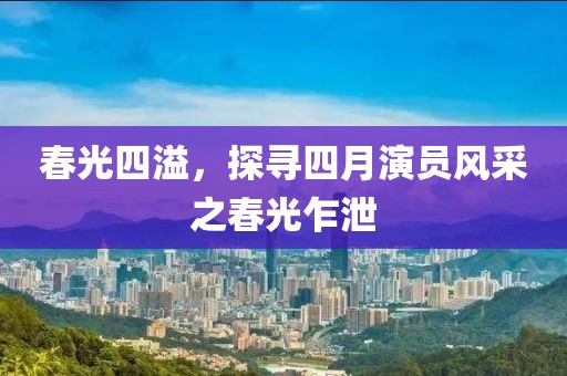 春光四溢，探尋四月演員風(fēng)采之春光乍泄