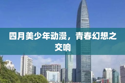 四月美少年動漫，青春幻想之交響
