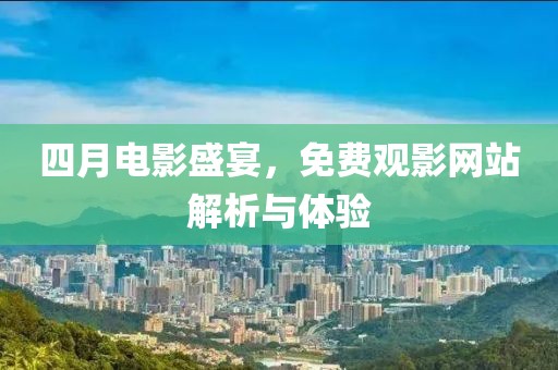 四月電影盛宴，免費(fèi)觀影網(wǎng)站解析與體驗(yàn)