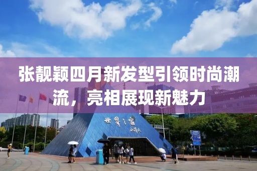張靚穎四月新發(fā)型引領時尚潮流，亮相展現(xiàn)新魅力