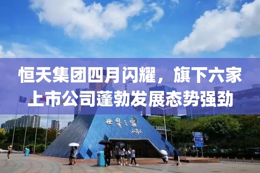 恒天集團四月閃耀，旗下六家上市公司蓬勃發(fā)展態(tài)勢強勁