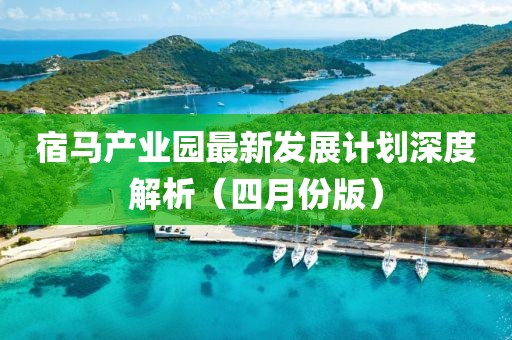 宿馬產(chǎn)業(yè)園最新發(fā)展計劃深度解析（四月份版）