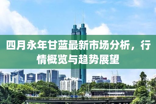 四月永年甘藍(lán)最新市場(chǎng)分析，行情概覽與趨勢(shì)展望