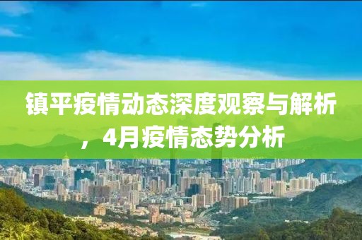 鎮(zhèn)平疫情動態(tài)深度觀察與解析，4月疫情態(tài)勢分析